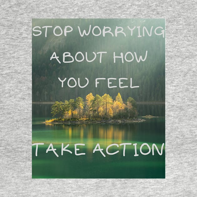 Stop worrying about how you feel take action by IOANNISSKEVAS